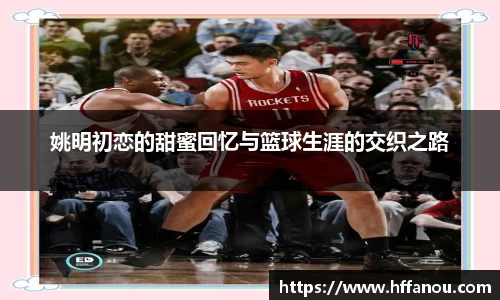 姚明初恋的甜蜜回忆与篮球生涯的交织之路