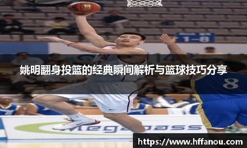 姚明翻身投篮的经典瞬间解析与篮球技巧分享